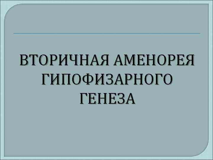 ВТОРИЧНАЯ АМЕНОРЕЯ ГИПОФИЗАРНОГО ГЕНЕЗА 