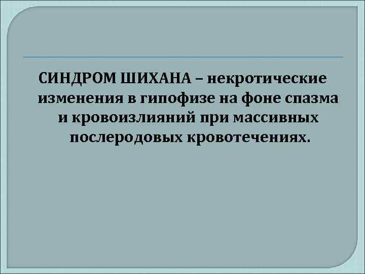 СИНДРОМ ШИХАНА – некротические изменения в гипофизе на фоне спазма и кровоизлияний при массивных