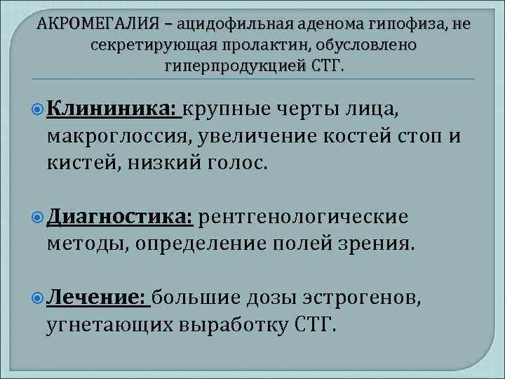 АКРОМЕГАЛИЯ – ацидофильная аденома гипофиза, не секретирующая пролактин, обусловлено гиперпродукцией СТГ. Клининика: крупные черты