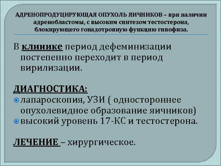 АДРЕНОПРОДУЦИРУЮЩАЯ ОПУХОЛЬ ЯИЧНИКОВ – при наличии адренобластомы, с высоким синтезом тестостерона, блокирующего гонадотропную функцию