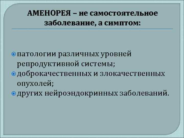 АМЕНОРЕЯ – не самостоятельное заболевание, а симптом: патологии различных уровней репродуктивной системы; доброкачественных и