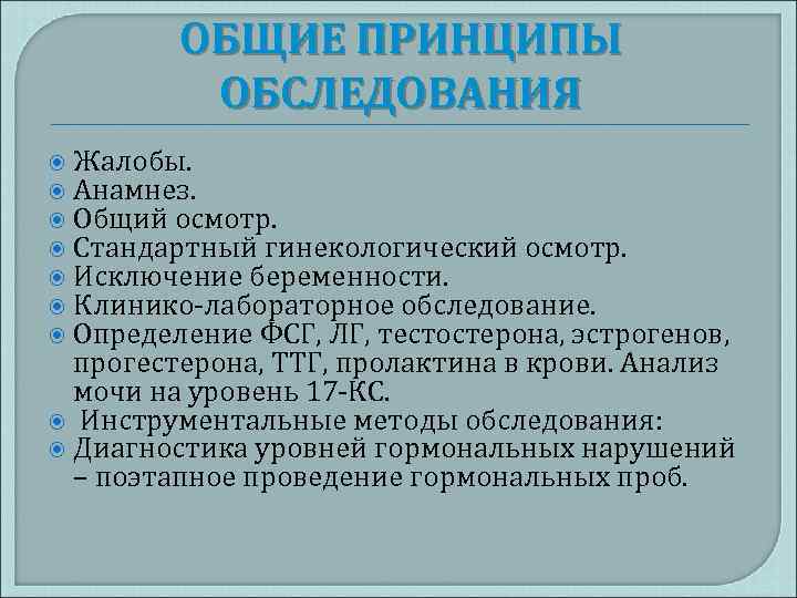 ОБЩИЕ ПРИНЦИПЫ ОБСЛЕДОВАНИЯ Жалобы. Анамнез. Общий осмотр. Стандартный гинекологический осмотр. Исключение беременности. Клинико-лабораторное обследование.