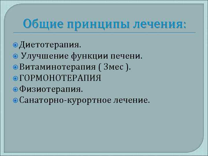 Общие принципы лечения: Диетотерапия. Улучшение функции печени. Витаминотерапия ( 3 мес ). ГОРМОНОТЕРАПИЯ Физиотерапия.