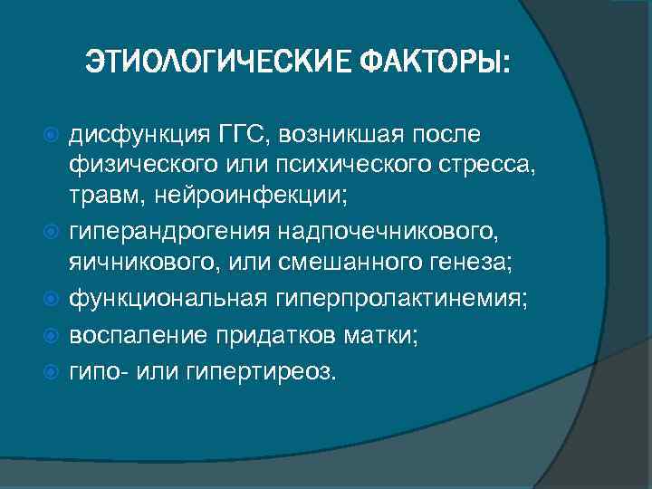 ЭТИОЛОГИЧЕСКИЕ ФАКТОРЫ: дисфункция ГГС, возникшая после физического или психического стресса, травм, нейроинфекции; гиперандрогения надпочечникового,