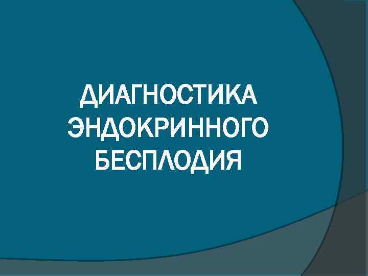 ДИАГНОСТИКА ЭНДОКРИННОГО БЕСПЛОДИЯ 