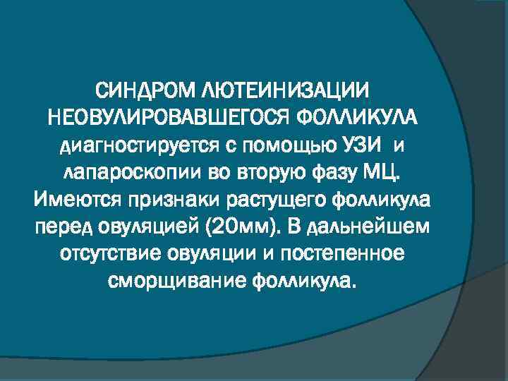 СИНДРОМ ЛЮТЕИНИЗАЦИИ НЕОВУЛИРОВАВШЕГОСЯ ФОЛЛИКУЛА диагностируется с помощью УЗИ и лапароскопии во вторую фазу МЦ.