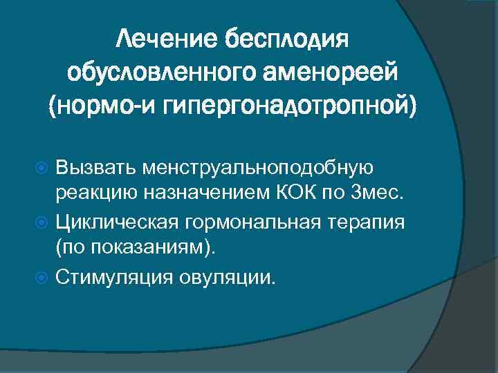 Лечение бесплодия обусловленного аменореей (нормо-и гипергонадотропной) Вызвать менструальноподобную реакцию назначением КОК по 3 мес.