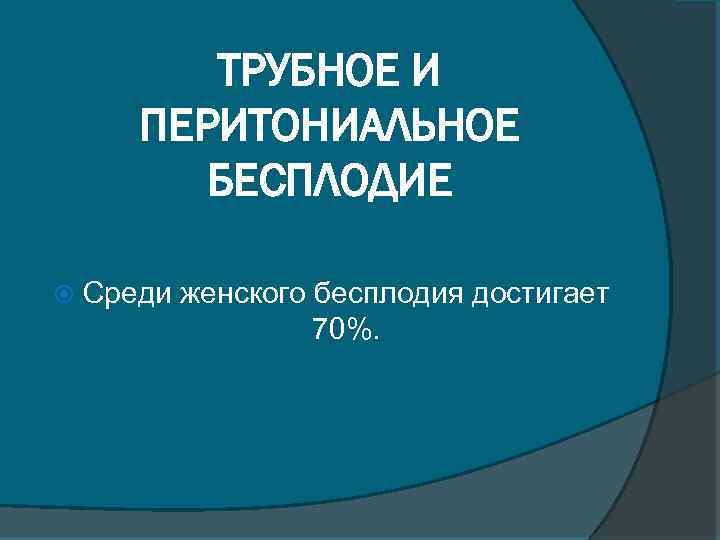 ТРУБНОЕ И ПЕРИТОНИАЛЬНОЕ БЕСПЛОДИЕ Среди женского бесплодия достигает 70%. 
