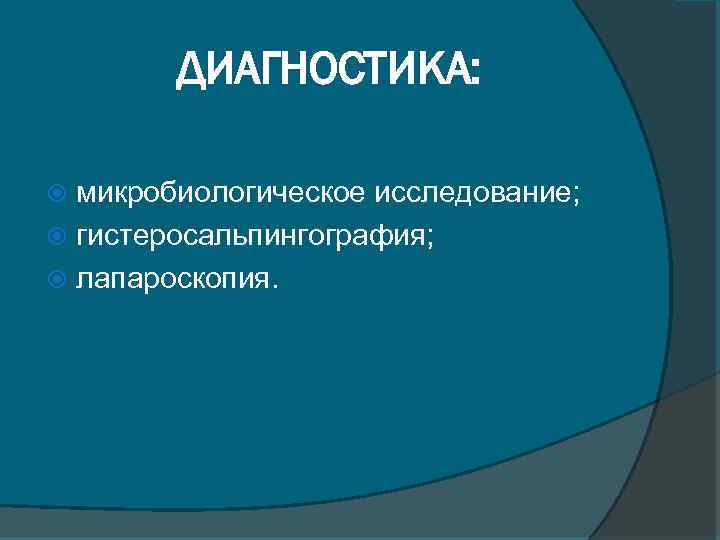 ДИАГНОСТИКА: микробиологическое исследование; гистеросальпингография; лапароскопия. 