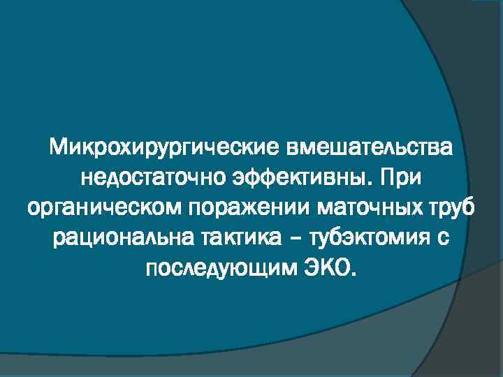 Микрохирургические вмешательства недостаточно эффективны. При органическом поражении маточных труб рациональна тактика – тубэктомия с