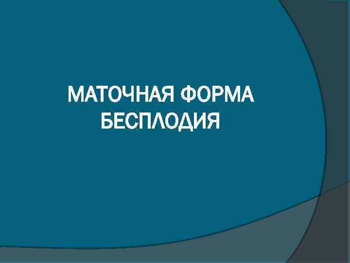 МАТОЧНАЯ ФОРМА БЕСПЛОДИЯ 