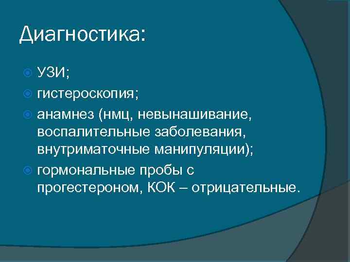 Диагностика: УЗИ; гистероскопия; анамнез (нмц, невынашивание, воспалительные заболевания, внутриматочные манипуляции); гормональные пробы с прогестероном,