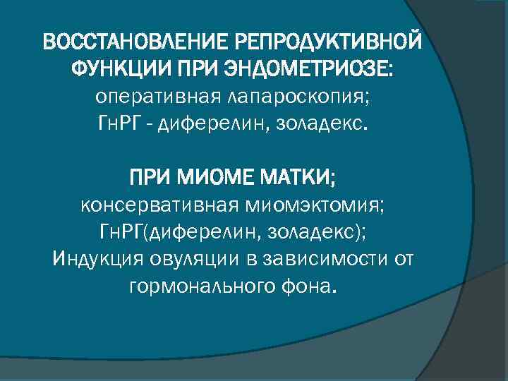 ВОССТАНОВЛЕНИЕ РЕПРОДУКТИВНОЙ ФУНКЦИИ ПРИ ЭНДОМЕТРИОЗЕ: оперативная лапароскопия; Гн. РГ - диферелин, золадекс. ПРИ МИОМЕ