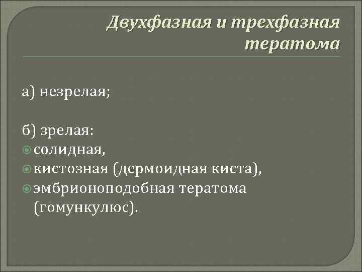 Двухфазная и трехфазная тератома а) незрелая; б) зрелая: солидная, кистозная (дермоидная киста), эмбрионоподобная тератома