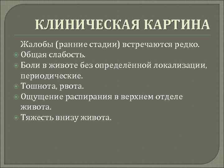 КЛИНИЧЕСКАЯ КАРТИНА Жалобы (ранние стадии) встречаются редко. Общая слабость. Боли в животе без определённой