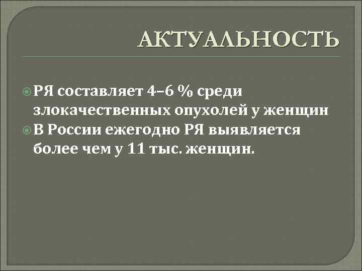 АКТУАЛЬНОСТЬ РЯ составляет 4– 6 % среди злокачественных опухолей у женщин В России ежегодно