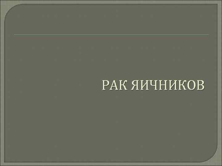 РАК ЯИЧНИКОВ 