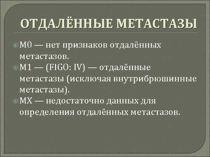 ОТДАЛЁННЫЕ МЕТАСТАЗЫ М 0 — нет признаков отдалённых метастазов. M 1 — (FIGO: IV)