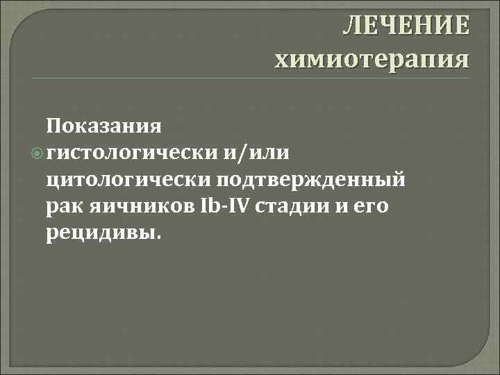 ЛЕЧЕНИЕ химиотерапия Показания гистологически и/или цитологически подтвержденный рак яичников Ib-IV стадии и его рецидивы.
