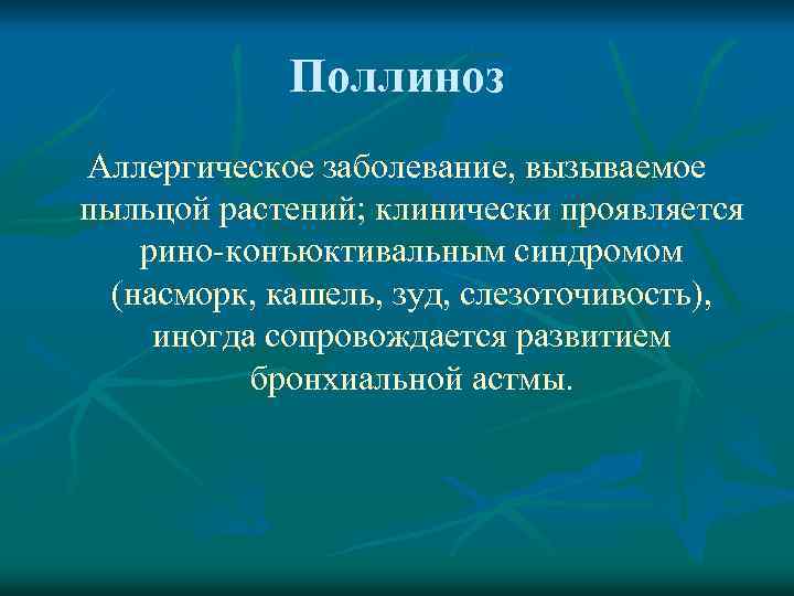 Поллиноз Аллергическое заболевание, вызываемое пыльцой растений; клинически проявляется рино-конъюктивальным синдромом (насморк, кашель, зуд, слезоточивость),