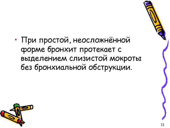  • При простой, неосложнённой форме бронхит протекает с выделением слизистой мокроты без бронхиальной