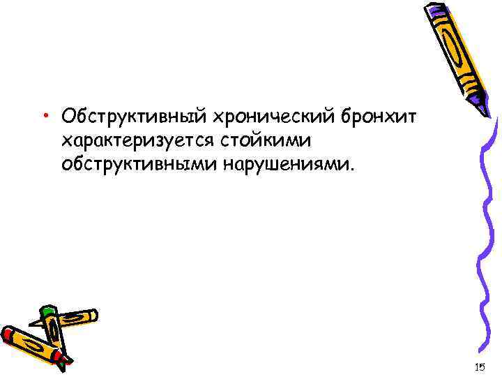  • Обструктивный хронический бронхит характеризуется стойкими обструктивными нарушениями. 15 