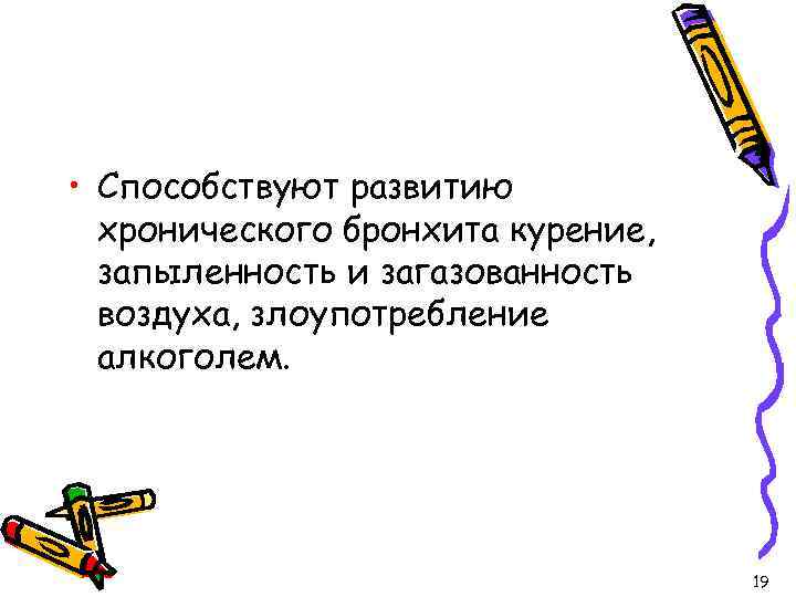  • Способствуют развитию хронического бронхита курение, запыленность и загазованность воздуха, злоупотребление алкоголем. 19