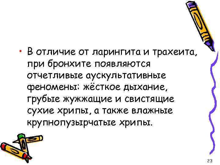  • В отличие от ларингита и трахеита, при бронхите появляются отчетливые аускультативные феномены: