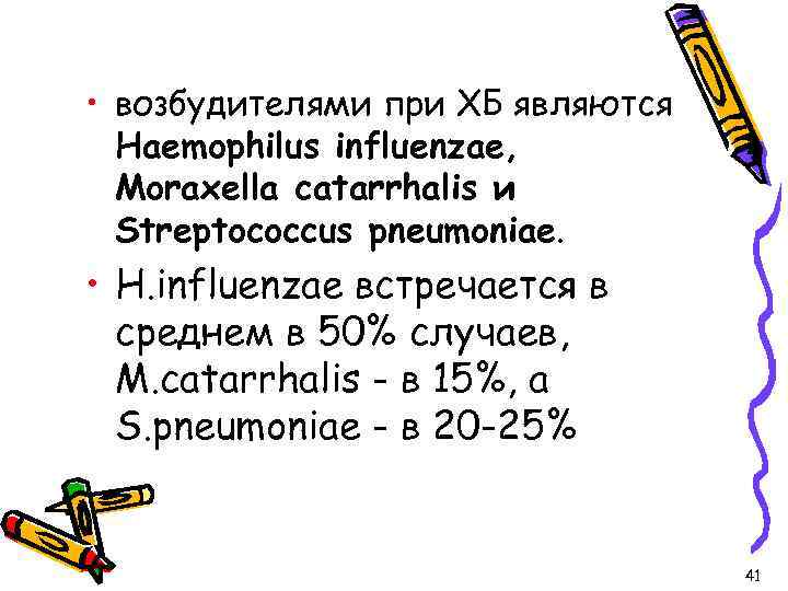  • возбудителями при ХБ являются Haemophilus influenzae, Moraxella catarrhalis и Streptococcus pneumoniae. •