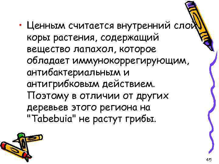  • Ценным считается внутренний слой коры растения, содержащий вещество лапахол, которое обладает иммунокоррегирующим,