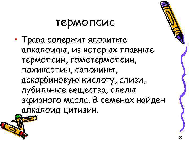 термопсис • Трава содержит ядовитые алкалоиды, из которых главные термопсин, гомотермопсин, пахикарпин, сапонины, аскорбиновую