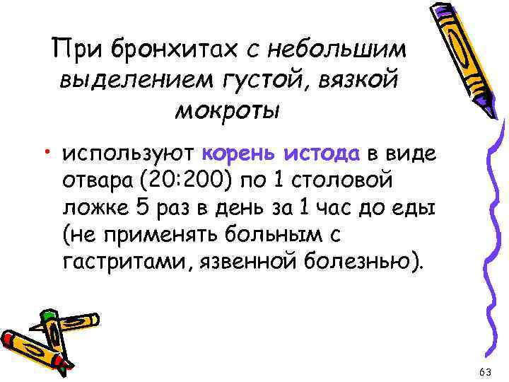 При бронхитах с небольшим выделением густой, вязкой мокроты • используют корень истода в виде