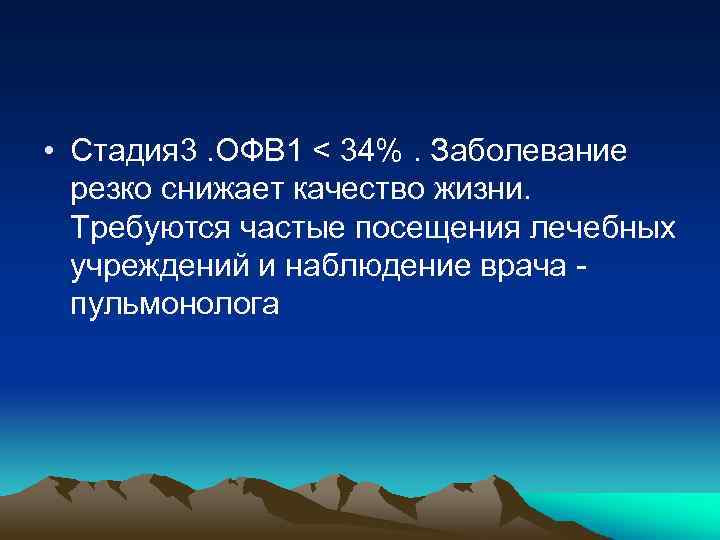  • Стадия 3. ОФВ 1 < 34%. Заболевание резко снижает качество жизни. Требуются