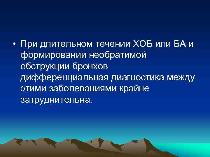  • При длительном течении ХОБ или БА и формировании необратимой обструкции бронхов дифференциальная