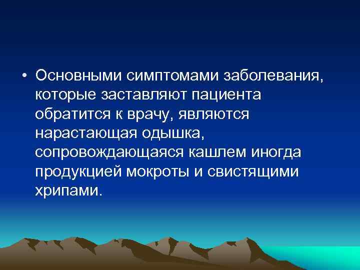  • Основными симптомами заболевания, которые заставляют пациента обратится к врачу, являются нарастающая одышка,