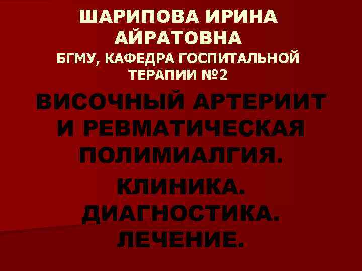 ШАРИПОВА ИРИНА АЙРАТОВНА БГМУ, КАФЕДРА ГОСПИТАЛЬНОЙ ТЕРАПИИ № 2 ВИСОЧНЫЙ АРТЕРИИТ И РЕВМАТИЧЕСКАЯ ПОЛИМИАЛГИЯ.