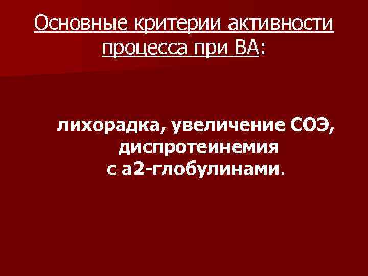 Основные критерии активности процесса при ВА: лихорадка, увеличение СОЭ, диспротеинемия с а 2 глобулинами.
