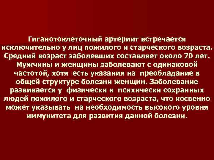 Гиганотоклеточный артериит встречается исключительно у лиц пожилого и старческого возраста. Средний возраст заболевших составляет