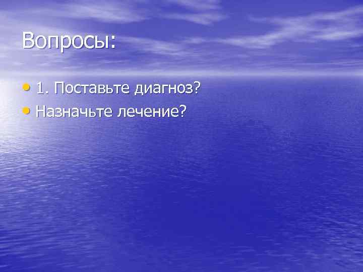 Вопросы: • 1. Поставьте диагноз? • Назначьте лечение? 