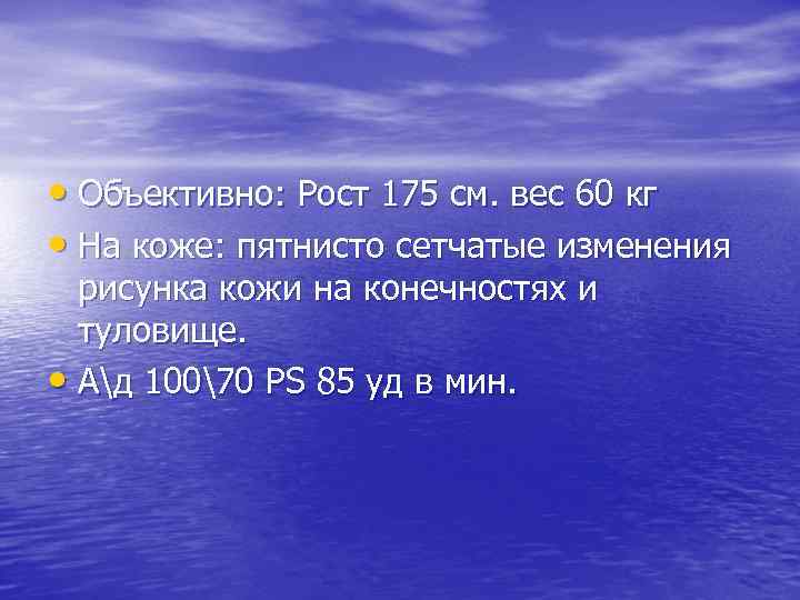  • Объективно: Рост 175 см. вес 60 кг • На коже: пятнисто сетчатые