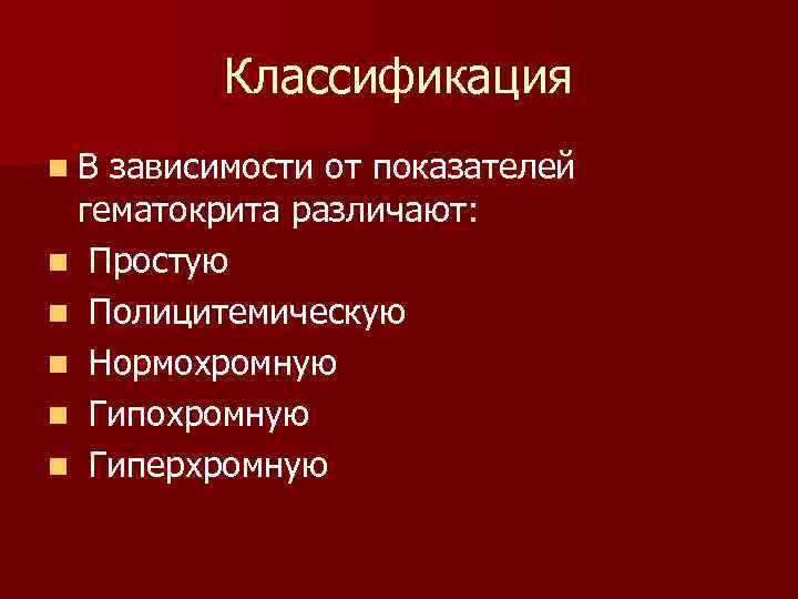 Классификация n. В зависимости от показателей гематокрита различают: n Простую n Полицитемическую n Нормохромную