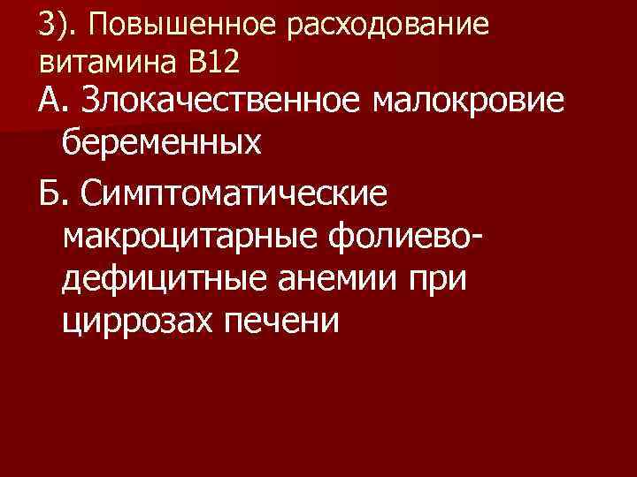 3). Повышенное расходование витамина В 12 А. Злокачественное малокровие беременных Б. Симптоматические макроцитарные фолиеводефицитные