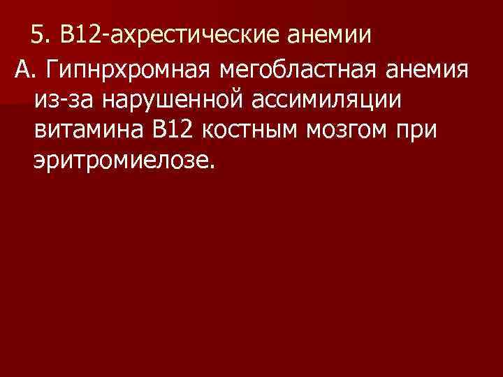 5. В 12 -ахрестические анемии А. Гипнрхромная мегобластная анемия из-за нарушенной ассимиляции витамина В