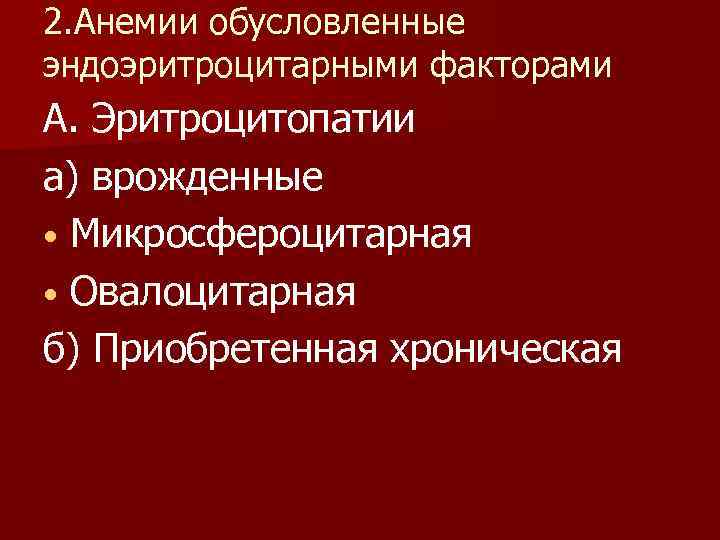 2. Анемии обусловленные эндоэритроцитарными факторами А. Эритроцитопатии а) врожденные • Микросфероцитарная • Овалоцитарная б)