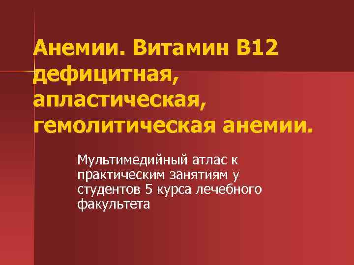 Анемии. Витамин В 12 дефицитная, апластическая, гемолитическая анемии. Мультимедийный атлас к практическим занятиям у