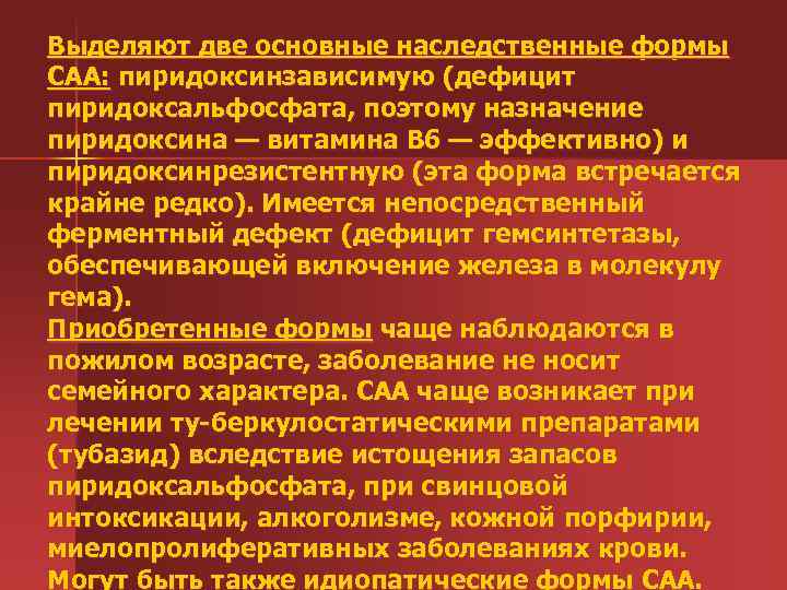 Выделяют две основные наследственные формы САА: пиридоксинзависимую (дефицит пиридоксальфосфата, поэтому назначение пиридоксина — витамина
