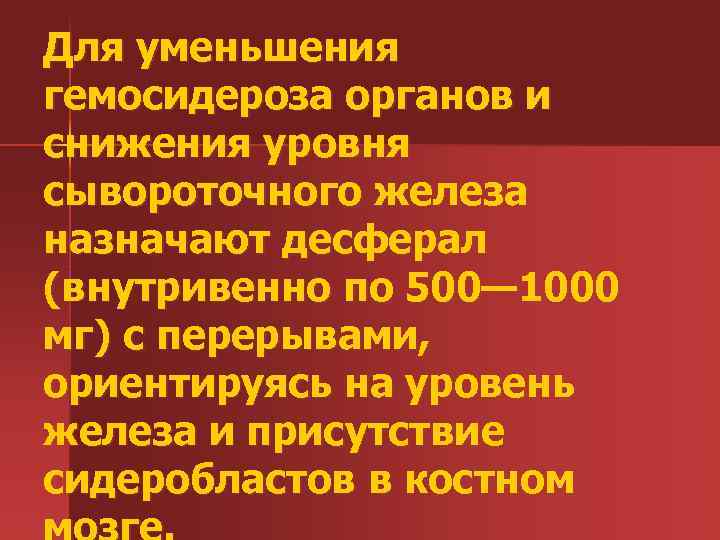Для уменьшения гемосидероза органов и снижения уровня сывороточного железа назначают десферал (внутривенно по 500—