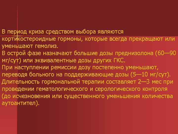 В период криза средством выбора являются кортикостероидные гормоны, которые всегда прекращают или уменьшают гемолиз.