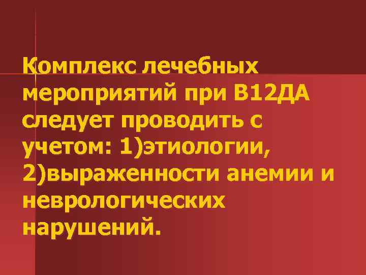 Комплекс лечебных мероприятий при В 12 ДА следует проводить с учетом: 1)этиологии, 2)выраженности анемии