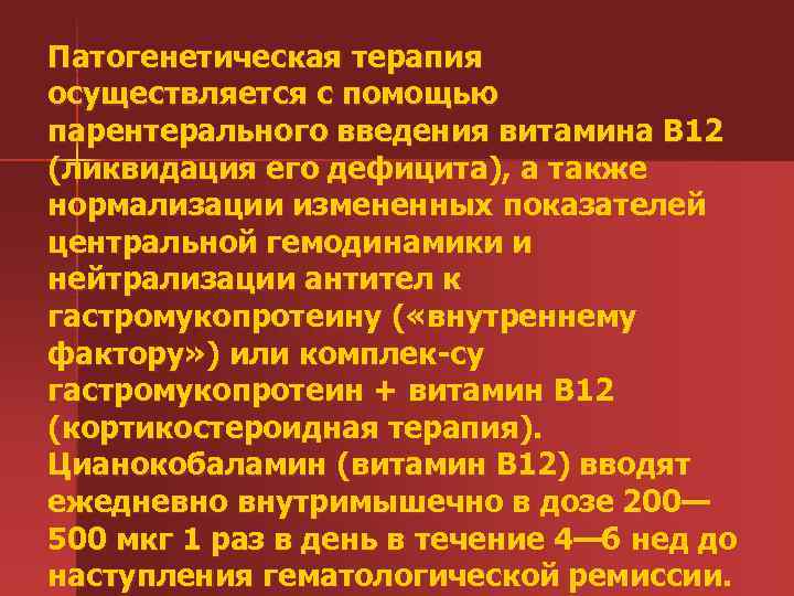 Патогенетическая терапия осуществляется с помощью парентерального введения витамина В 12 (ликвидация его дефицита), а